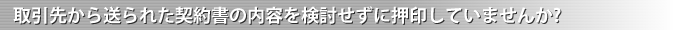 取引先から送られた契約書の内容を検討せずに押印していませんか?